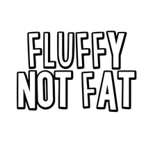 Load image into Gallery viewer, Fluffy Not Fat
