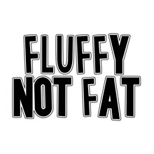 Load image into Gallery viewer, Fluffy Not Fat
